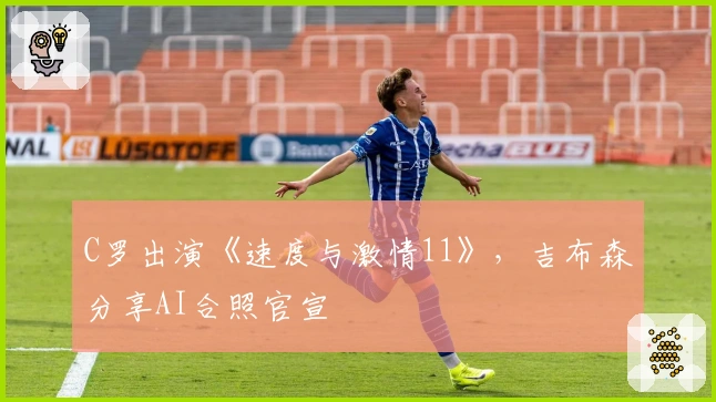 C罗出演《速度与激情11》，吉布森分享AI合照官宣