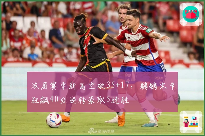 浓眉赛季新高空砍35+17，鹈鹕末节狂飙40分逆转豪取5连胜