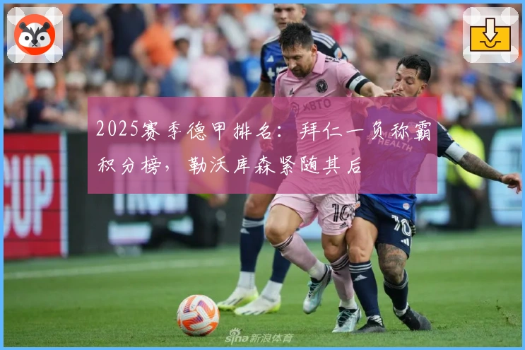 2025赛季德甲排名：拜仁一负称霸积分榜，勒沃库森紧随其后