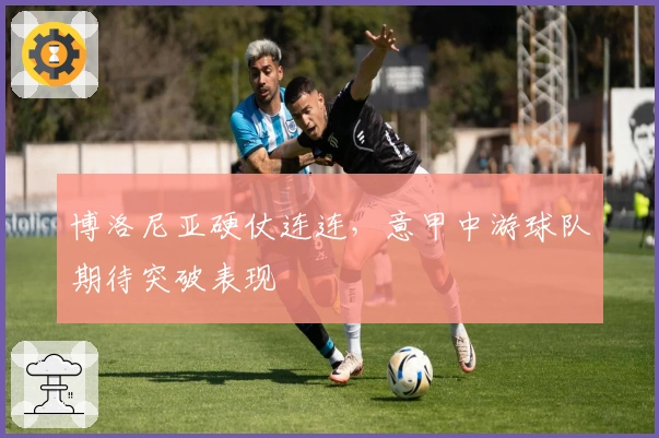 博洛尼亚硬仗连连，意甲中游球队期待突破表现