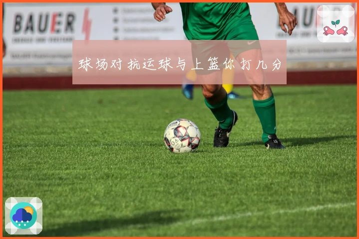 球场对抗运球与上篮你打几分