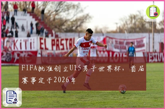 FIFA批准创立U15男子世界杯，首届赛事定于2026年