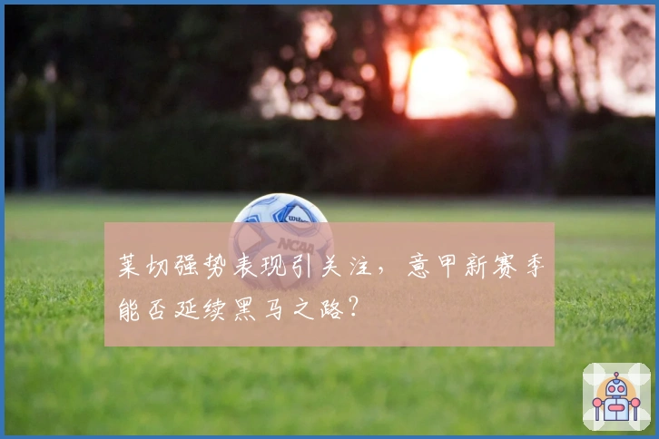 莱切强势表现引关注，意甲新赛季能否延续黑马之路？