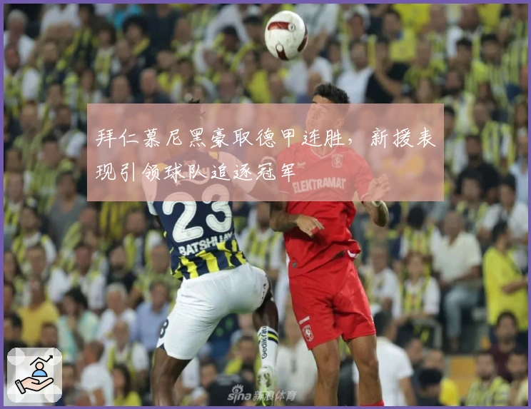 拜仁慕尼黑豪取德甲连胜，新援表现引领球队追逐冠军