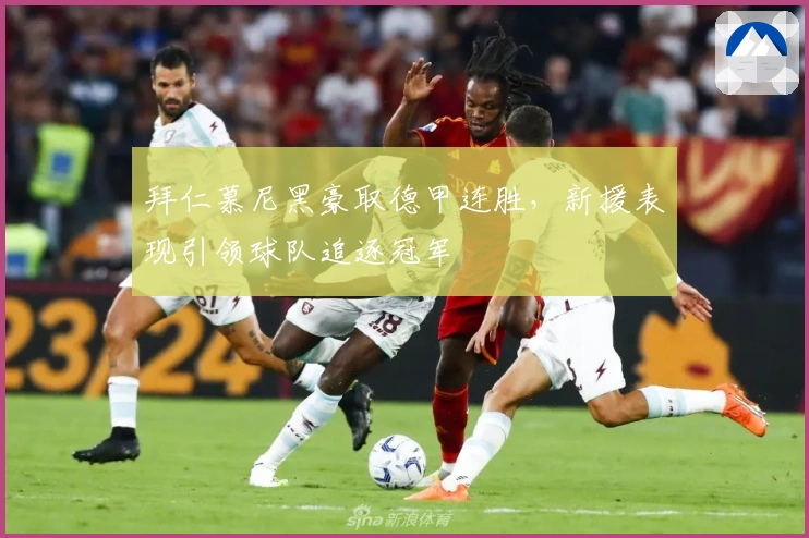 拜仁慕尼黑豪取德甲连胜，新援表现引领球队追逐冠军