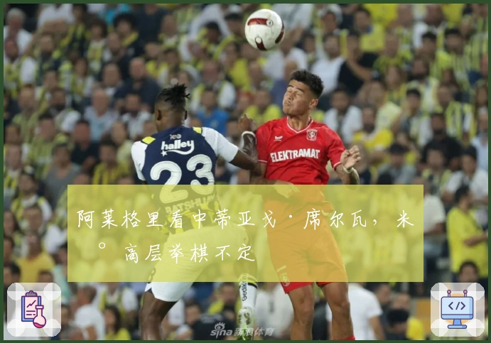 阿莱格里看中蒂亚戈·席尔瓦，米兰高层举棋不定