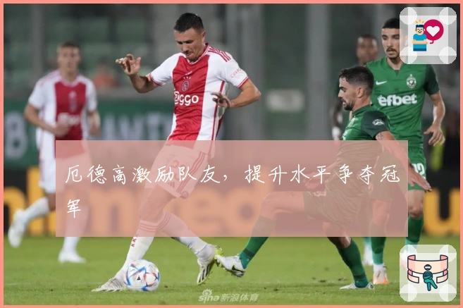 厄德高激励队友，提升水平争夺冠军